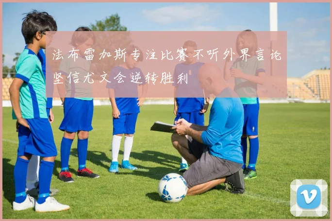 法布雷加斯专注比赛不听外界言论坚信尤文会逆转胜利