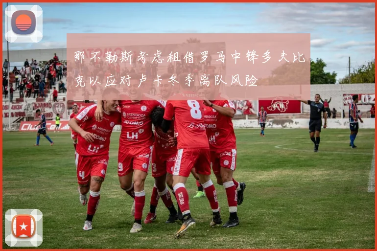 那不勒斯考虑租借罗马中锋多夫比克以应对卢卡冬季离队风险