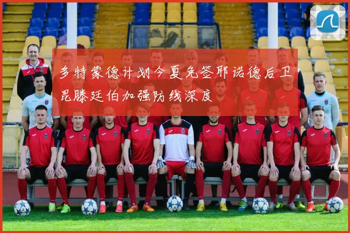 多特蒙德计划今夏免签耶诺德后卫昆滕廷伯加强防线深度